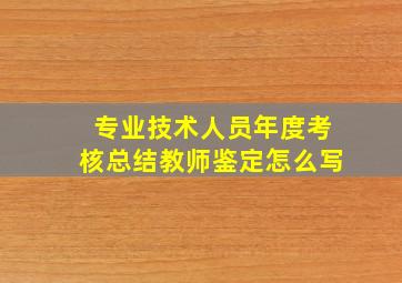 专业技术人员年度考核总结教师鉴定怎么写