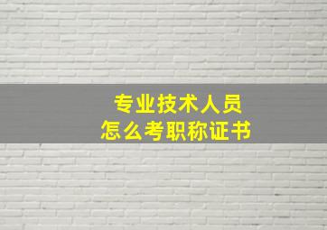 专业技术人员怎么考职称证书