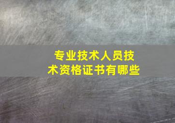 专业技术人员技术资格证书有哪些