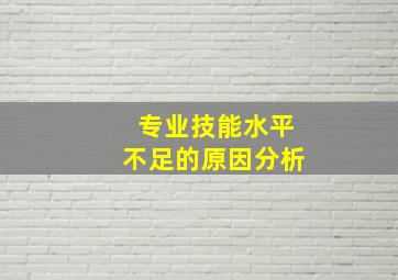 专业技能水平不足的原因分析