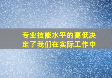 专业技能水平的高低决定了我们在实际工作中