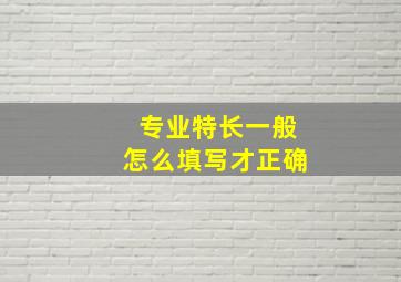 专业特长一般怎么填写才正确