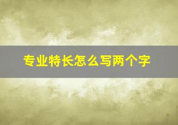 专业特长怎么写两个字