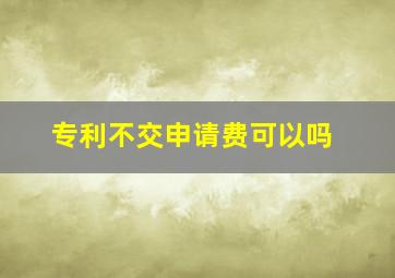 专利不交申请费可以吗