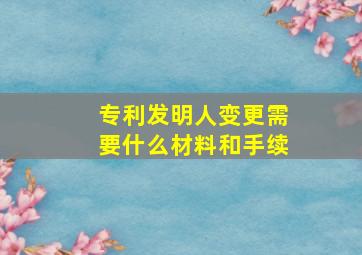 专利发明人变更需要什么材料和手续