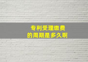 专利受理缴费的周期是多久啊