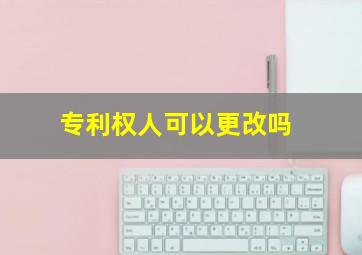 专利权人可以更改吗