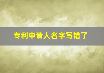 专利申请人名字写错了