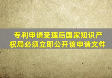 专利申请受理后国家知识产权局必须立即公开该申请文件