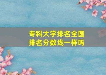 专科大学排名全国排名分数线一样吗