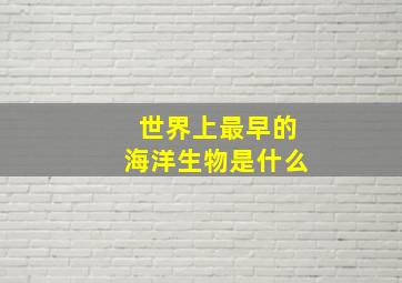 世界上最早的海洋生物是什么