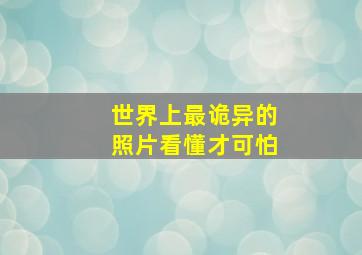 世界上最诡异的照片看懂才可怕