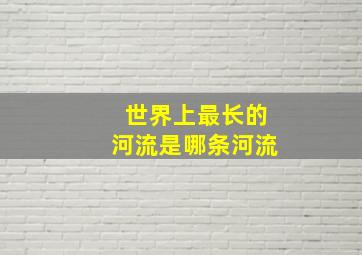 世界上最长的河流是哪条河流