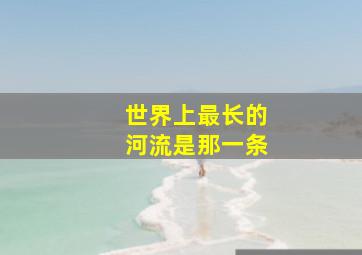 世界上最长的河流是那一条