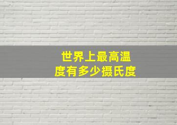 世界上最高温度有多少摄氏度