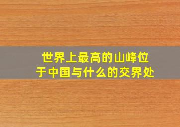 世界上最高的山峰位于中国与什么的交界处