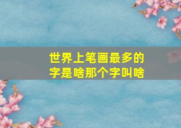 世界上笔画最多的字是啥那个字叫啥