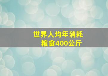 世界人均年消耗粮食400公斤