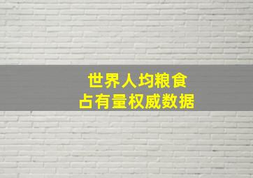 世界人均粮食占有量权威数据