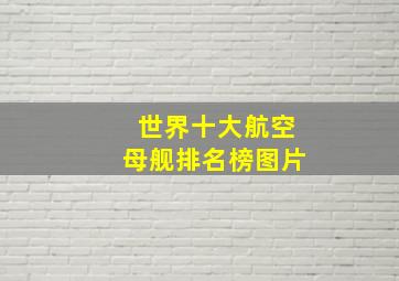 世界十大航空母舰排名榜图片