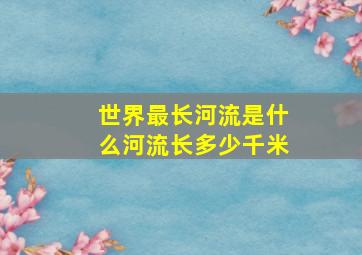 世界最长河流是什么河流长多少千米