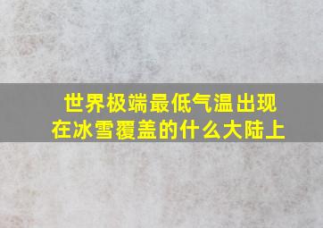 世界极端最低气温出现在冰雪覆盖的什么大陆上