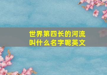 世界第四长的河流叫什么名字呢英文