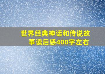 世界经典神话和传说故事读后感400字左右