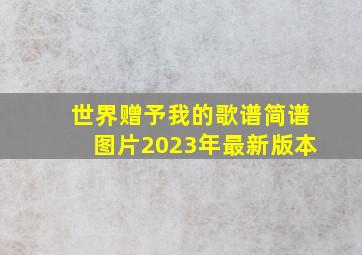 世界赠予我的歌谱简谱图片2023年最新版本