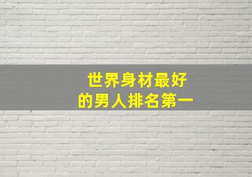 世界身材最好的男人排名第一