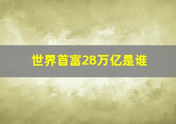 世界首富28万亿是谁