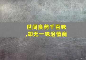 世间良药千百味,却无一味治情痴