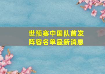 世预赛中国队首发阵容名单最新消息