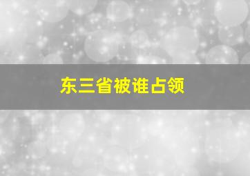 东三省被谁占领