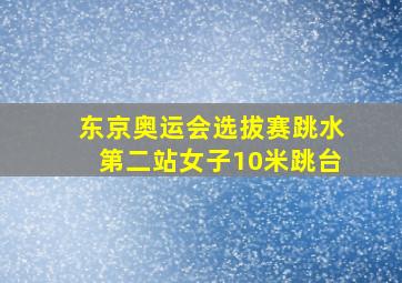 东京奥运会选拔赛跳水第二站女子10米跳台