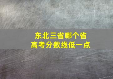 东北三省哪个省高考分数线低一点