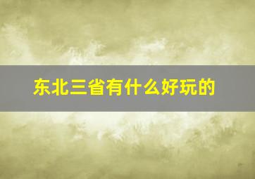 东北三省有什么好玩的