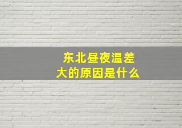 东北昼夜温差大的原因是什么