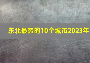 东北最穷的10个城市2023年