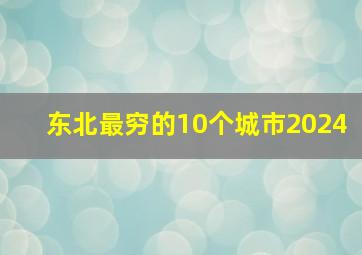 东北最穷的10个城市2024