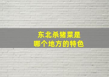 东北杀猪菜是哪个地方的特色