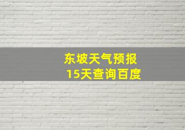 东坡天气预报15天查询百度