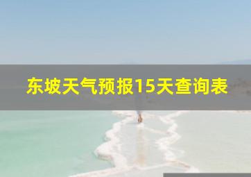 东坡天气预报15天查询表