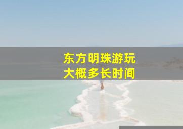 东方明珠游玩大概多长时间