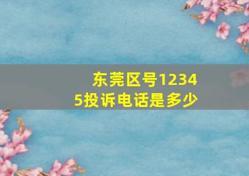 东莞区号12345投诉电话是多少