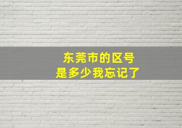 东莞市的区号是多少我忘记了