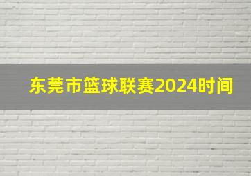 东莞市篮球联赛2024时间