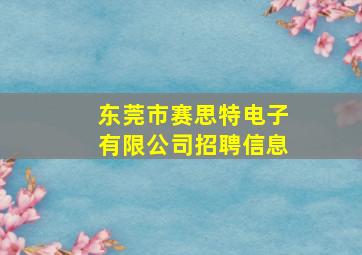 东莞市赛思特电子有限公司招聘信息