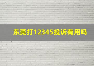 东莞打12345投诉有用吗