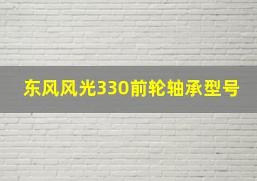 东风风光330前轮轴承型号